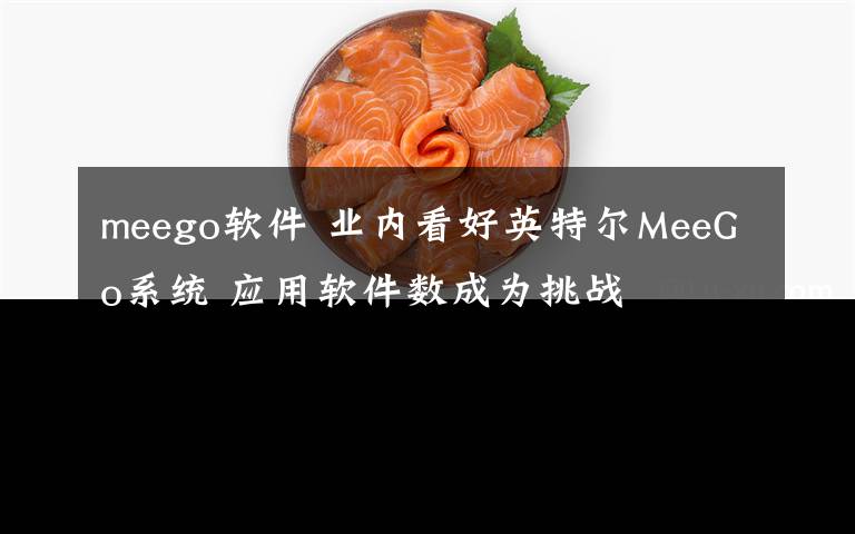 meego软件 业内看好英特尔MeeGo系统 应用软件数成为挑战