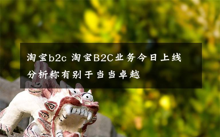 淘宝b2c 淘宝B2C业务今日上线 分析称有别于当当卓越