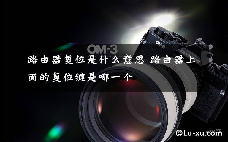 路由器复位是什么意思 路由器上面的复位键是哪一个
