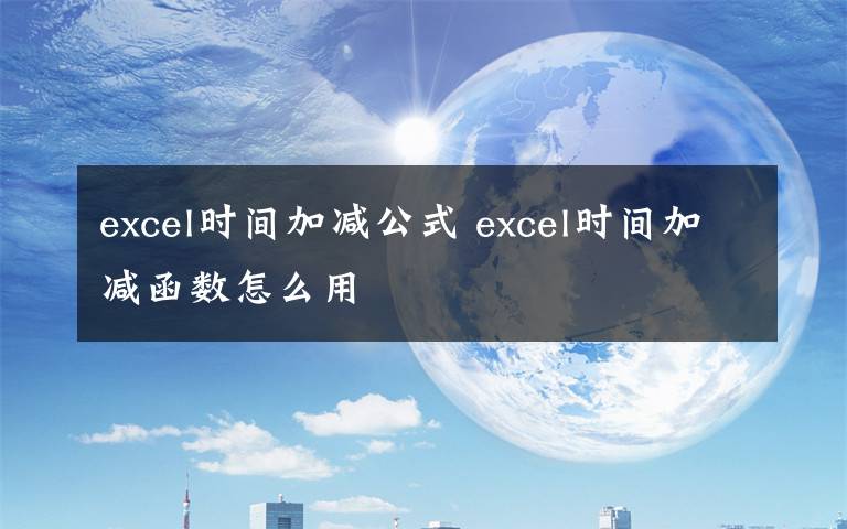 excel时间加减公式 excel时间加减函数怎么用