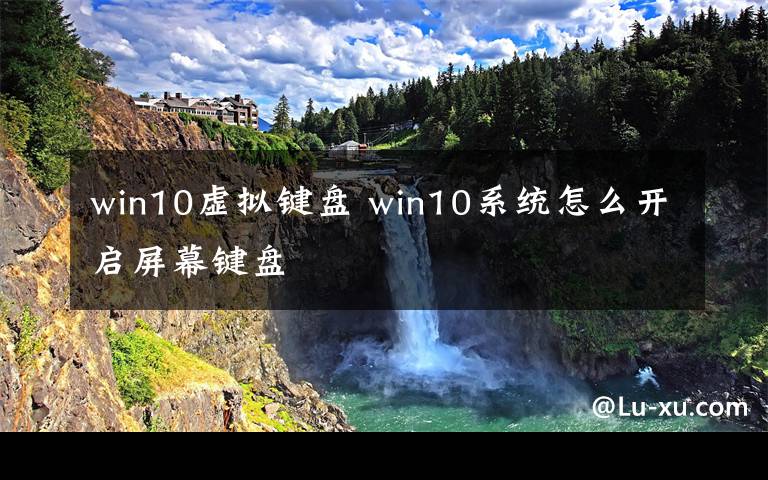 win10虚拟键盘 win10系统怎么开启屏幕键盘