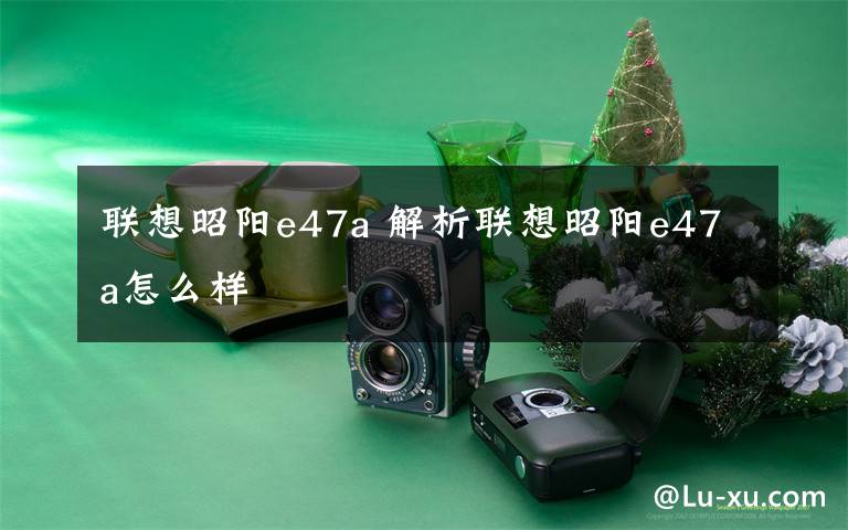 联想昭阳e47a 解析联想昭阳e47a怎么样