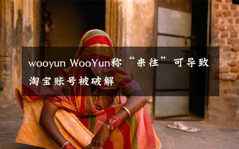 wooyun WooYun称“来往”可导致淘宝账号被破解