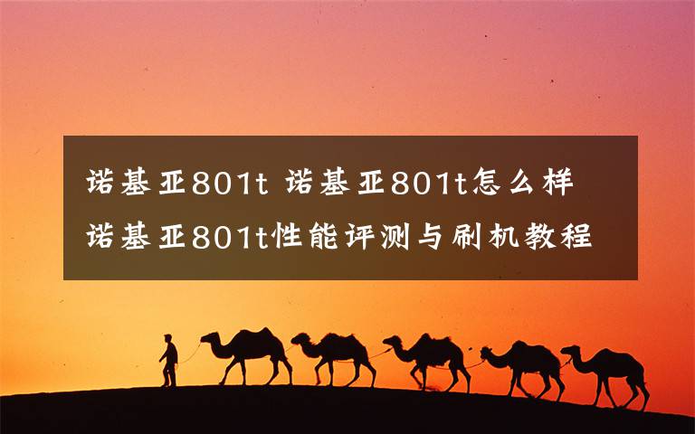 诺基亚801t 诺基亚801t怎么样 诺基亚801t性能评测与刷机教程分享