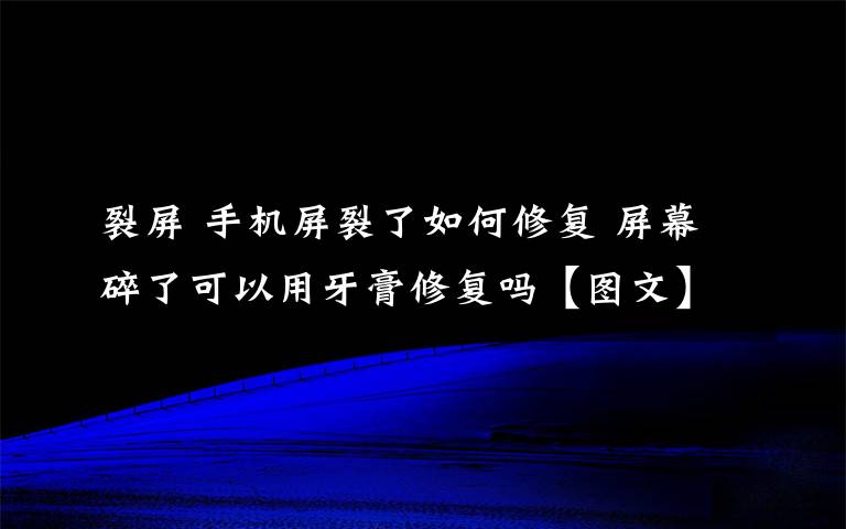 裂屏 手机屏裂了如何修复 屏幕碎了可以用牙膏修复吗【图文】