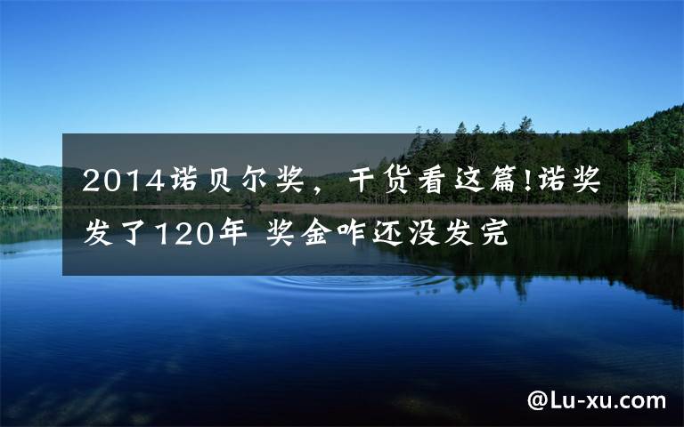 2014诺贝尔奖，干货看这篇!诺奖发了120年 奖金咋还没发完