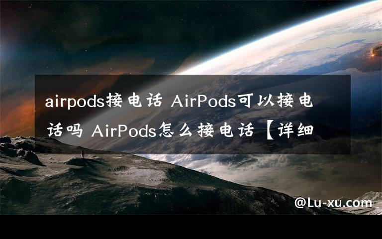 airpods接电话 AirPods可以接电话吗 AirPods怎么接电话【详细介绍】