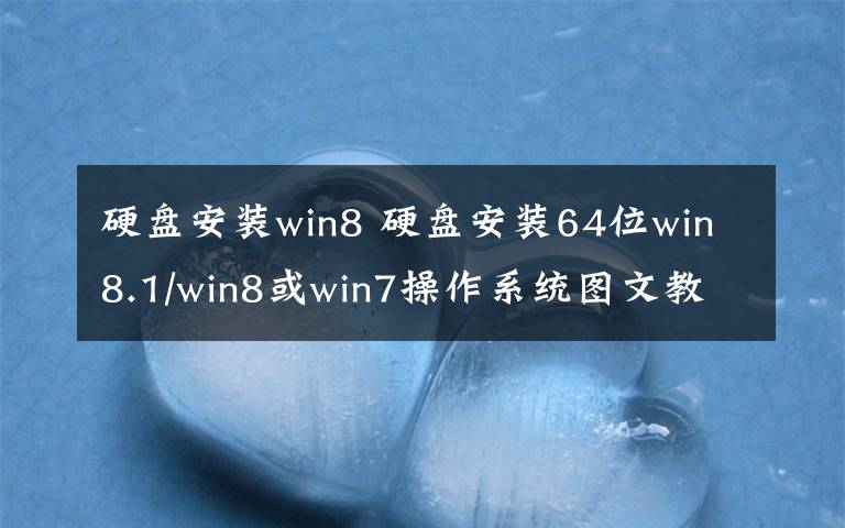 硬盘安装win8 硬盘安装64位win8.1/win8或win7操作系统图文教程