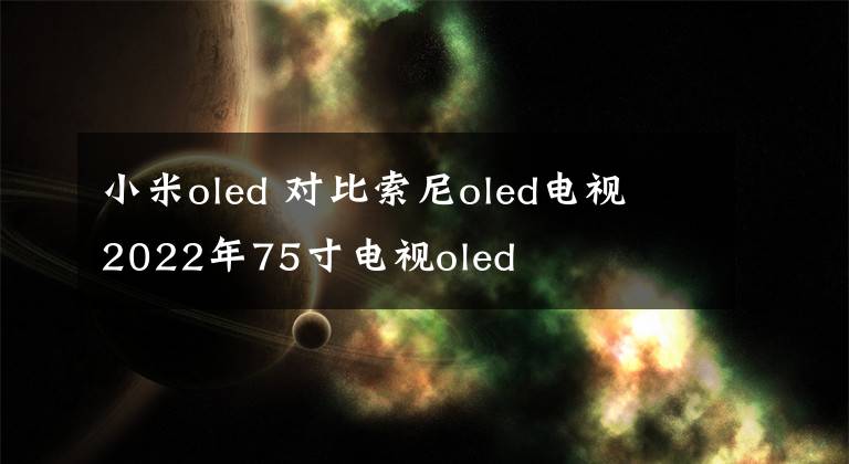 小米oled 对比索尼oled电视 2022年75寸电视oled