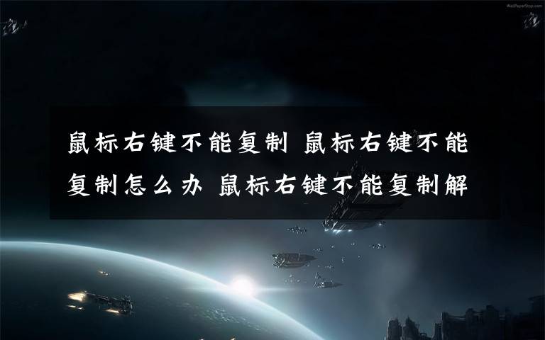 鼠标右键不能复制 鼠标右键不能复制怎么办 鼠标右键不能复制解决办法【详解】