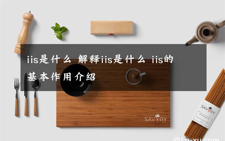 iis是什么 解释iis是什么 iis的基本作用介绍