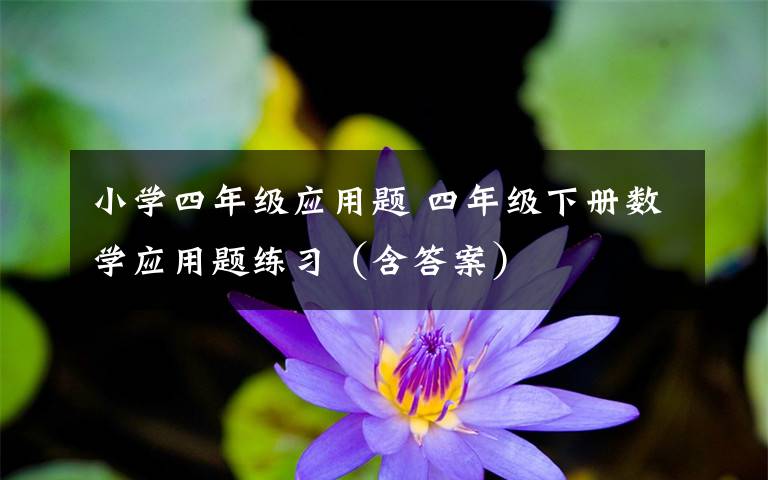 小学四年级应用题 四年级下册数学应用题练习（含答案）
