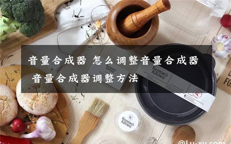 音量合成器 怎么调整音量合成器 音量合成器调整方法