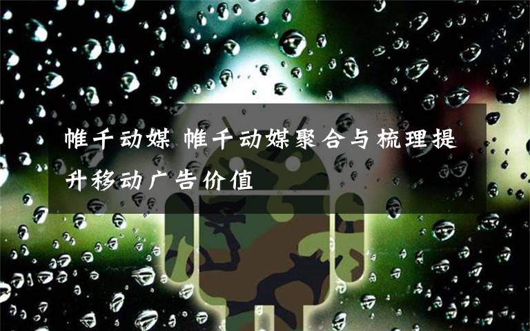 帷千动媒 帷千动媒聚合与梳理提升移动广告价值