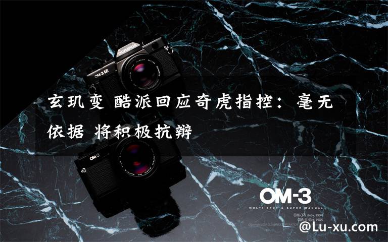 玄玑变 酷派回应奇虎指控：毫无依据 将积极抗辩