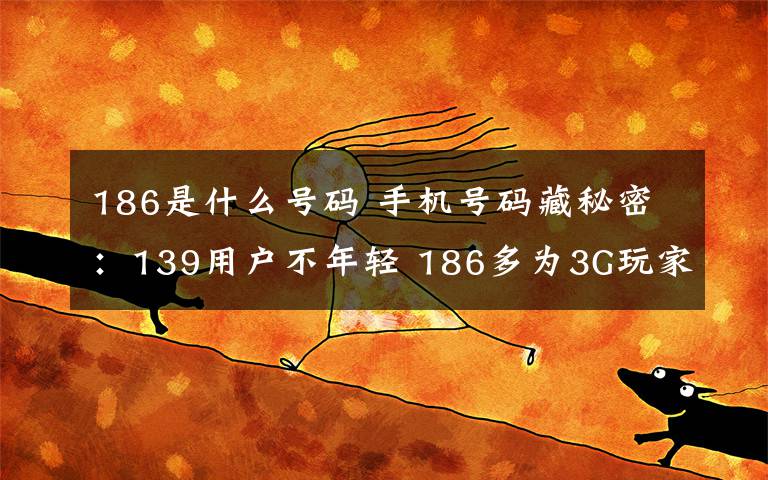 186是什么号码 手机号码藏秘密：139用户不年轻 186多为3G玩家