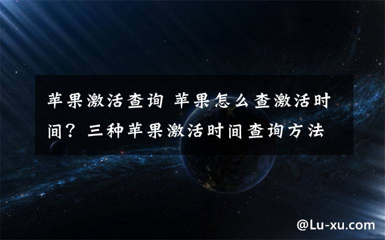 苹果激活查询 苹果怎么查激活时间？三种苹果激活时间查询方法