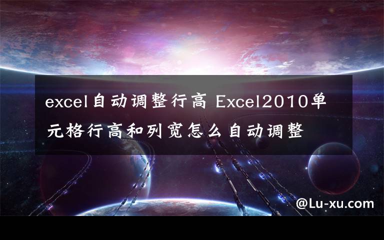 excel自动调整行高 Excel2010单元格行高和列宽怎么自动调整