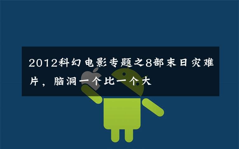2012科幻电影专题之8部末日灾难片，脑洞一个比一个大