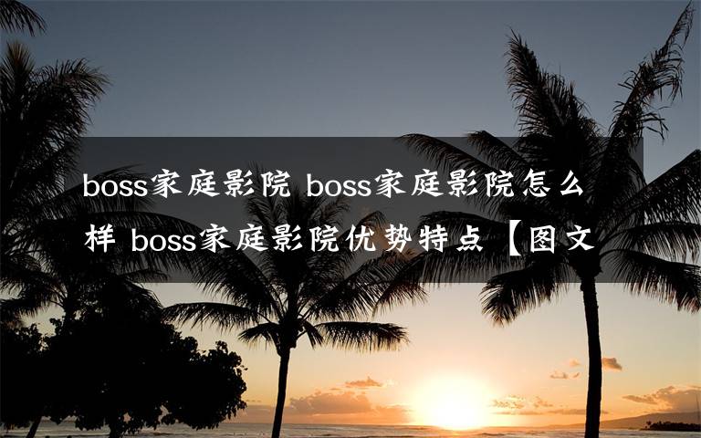 boss家庭影院 boss家庭影院怎么样 boss家庭影院优势特点【图文】