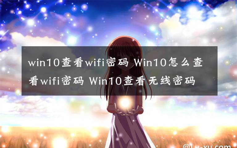 win10查看wifi密码 Win10怎么查看wifi密码 Win10查看无线密码方法