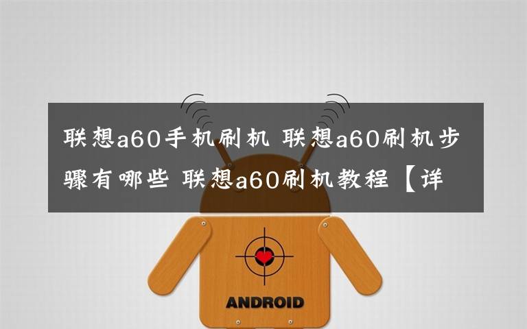 联想a60手机刷机 联想a60刷机步骤有哪些 联想a60刷机教程【详细介绍】