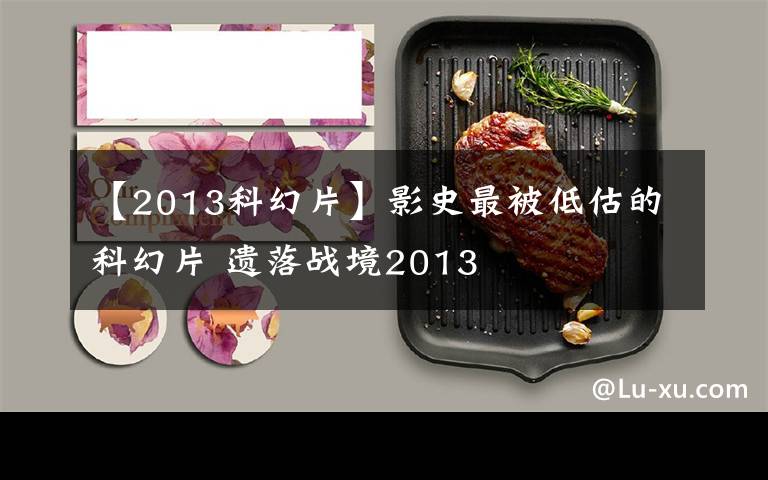 【2013科幻片】影史最被低估的科幻片 遗落战境2013