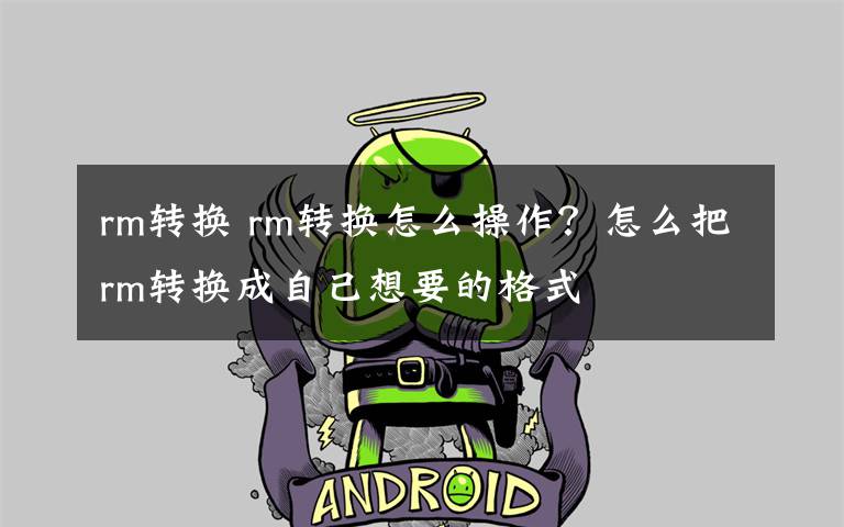 rm转换 rm转换怎么操作？怎么把rm转换成自己想要的格式