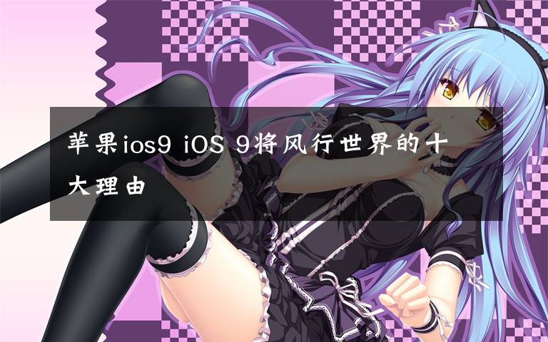 苹果ios9 iOS 9将风行世界的十大理由