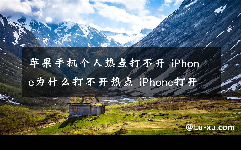 苹果手机个人热点打不开 iPhone为什么打不开热点 iPhone打开热点方法【教程】