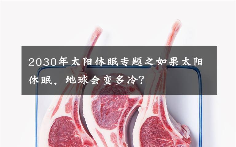 2030年太阳休眠专题之如果太阳休眠，地球会变多冷？