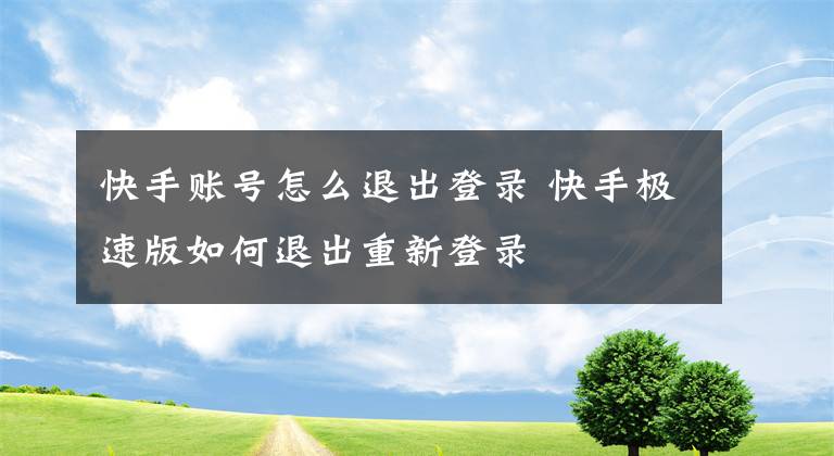 快手账号怎么退出登录 快手极速版如何退出重新登录
