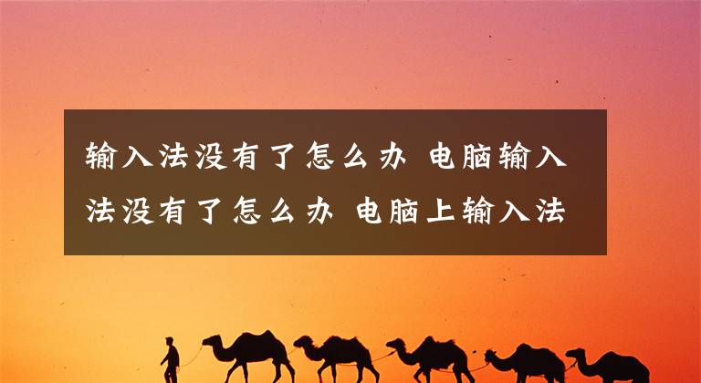 输入法没有了怎么办 电脑输入法没有了怎么办 电脑上输入法消失怎样获取