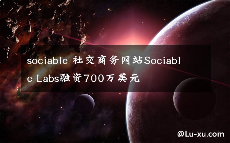sociable 社交商务网站Sociable Labs融资700万美元