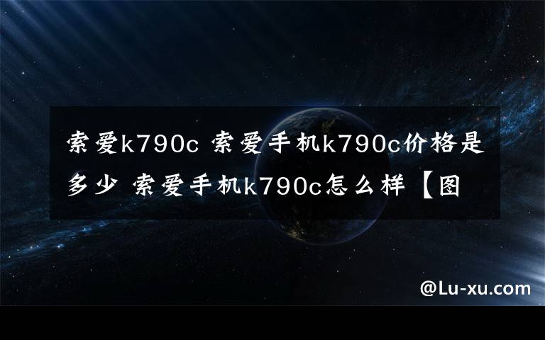 索爱k790c 索爱手机k790c价格是多少 索爱手机k790c怎么样【图文】