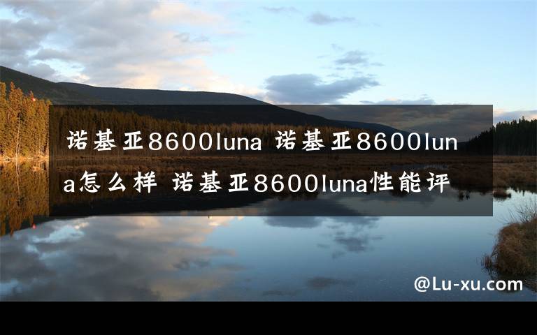 诺基亚8600luna 诺基亚8600luna怎么样 诺基亚8600luna性能评测与恢复出厂设置介绍