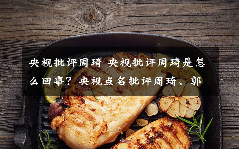 央视批评周琦 央视批评周琦是怎么回事？央视点名批评周琦、郭艾伦、王哲林的原因