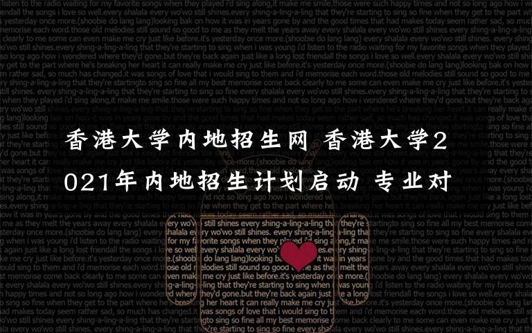 香港大学内地招生网 香港大学2021年内地招生计划启动 专业对新高考省份考生无选科要求