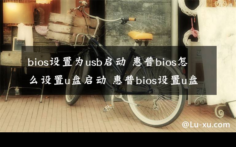 bios设置为usb启动 惠普bios怎么设置u盘启动 惠普bios设置u盘启动方法