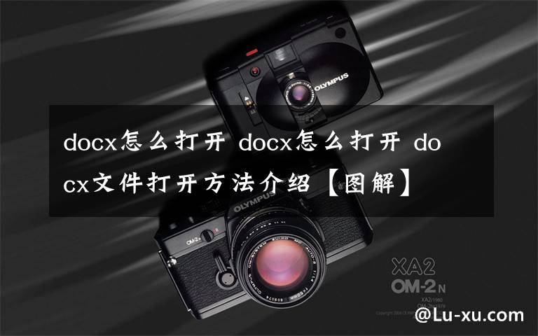 docx怎么打开 docx怎么打开 docx文件打开方法介绍【图解】