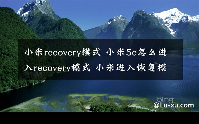 小米recovery模式 小米5c怎么进入recovery模式 小米进入恢复模式方法【教程】