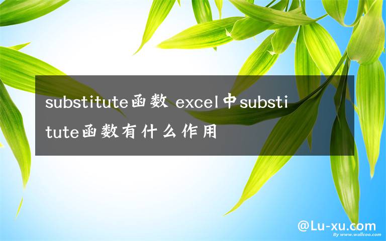 substitute函数 excel中substitute函数有什么作用