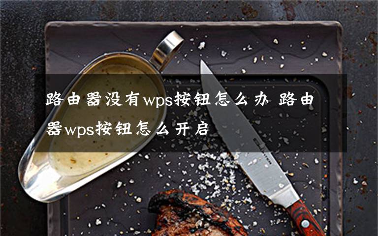 路由器没有wps按钮怎么办 路由器wps按钮怎么开启