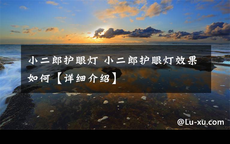 小二郎护眼灯 小二郎护眼灯效果如何【详细介绍】