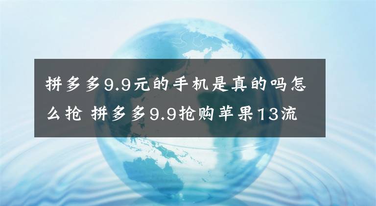 拼多多9.9元的手机是真的吗怎么抢 拼多多9.9抢购苹果13流程