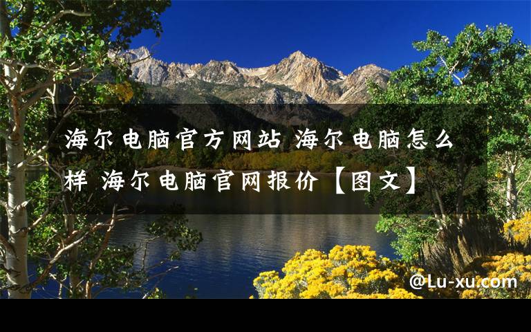 海尔电脑官方网站 海尔电脑怎么样 海尔电脑官网报价【图文】