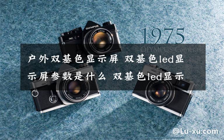 户外双基色显示屏 双基色led显示屏参数是什么 双基色led显示屏参数及价格介绍