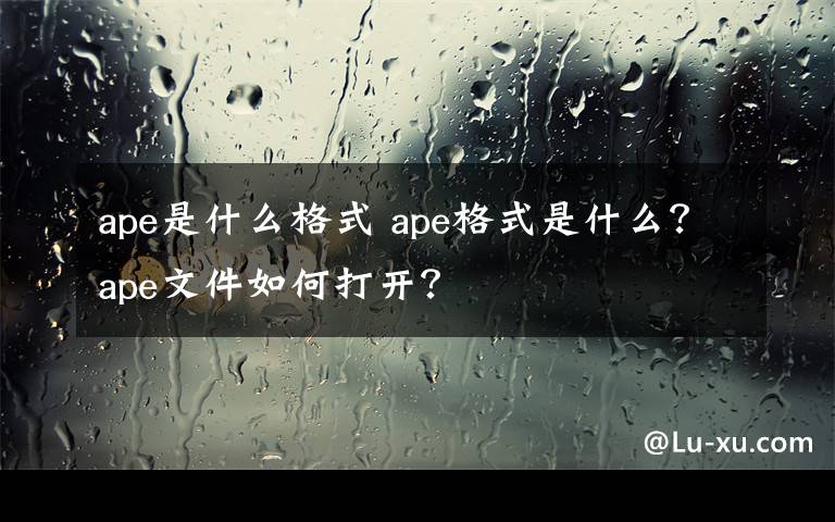 ape是什么格式 ape格式是什么？ape文件如何打开？