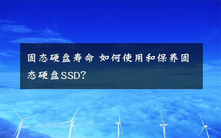 固态硬盘寿命 如何使用和保养固态硬盘SSD？