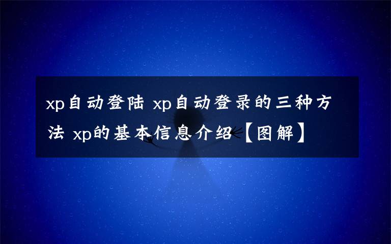 xp自动登陆 xp自动登录的三种方法 xp的基本信息介绍【图解】